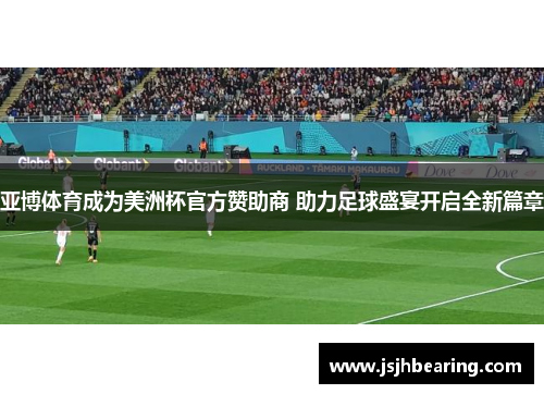 亚博体育成为美洲杯官方赞助商 助力足球盛宴开启全新篇章