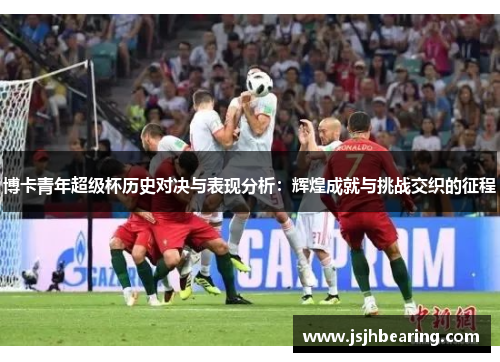 博卡青年超级杯历史对决与表现分析：辉煌成就与挑战交织的征程