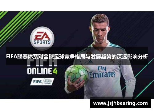 FIFA联赛体系对全球足球竞争格局与发展趋势的深远影响分析