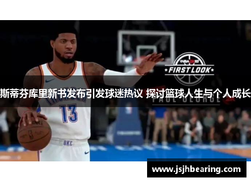 斯蒂芬库里新书发布引发球迷热议 探讨篮球人生与个人成长