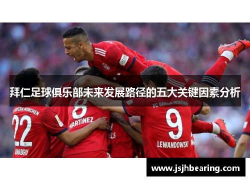 拜仁足球俱乐部未来发展路径的五大关键因素分析