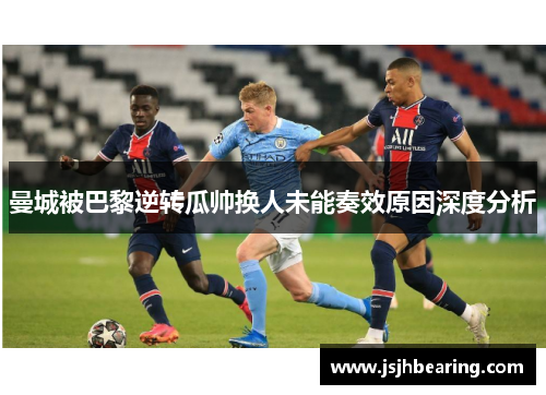 曼城被巴黎逆转瓜帅换人未能奏效原因深度分析