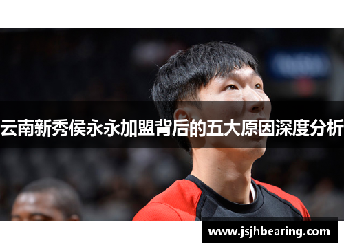 云南新秀侯永永加盟背后的五大原因深度分析