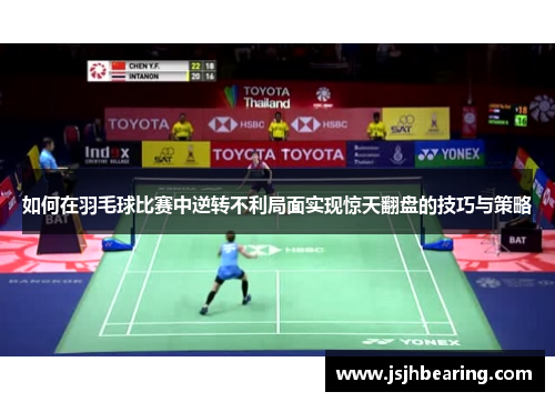 如何在羽毛球比赛中逆转不利局面实现惊天翻盘的技巧与策略
