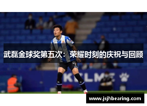 武磊金球奖第五次：荣耀时刻的庆祝与回顾