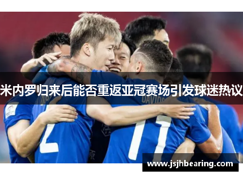 米内罗归来后能否重返亚冠赛场引发球迷热议