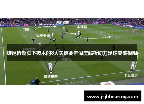 维尼修斯脚下技术的8大关键要素深度解析助力足球突破极限
