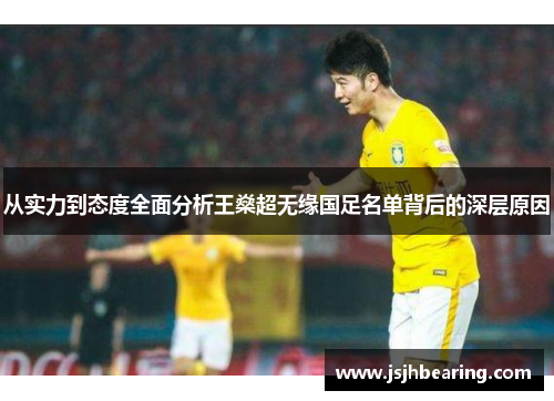 从实力到态度全面分析王燊超无缘国足名单背后的深层原因