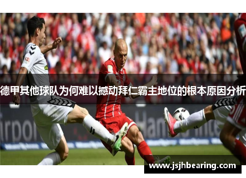 德甲其他球队为何难以撼动拜仁霸主地位的根本原因分析