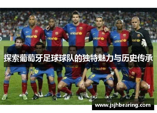 探索葡萄牙足球球队的独特魅力与历史传承