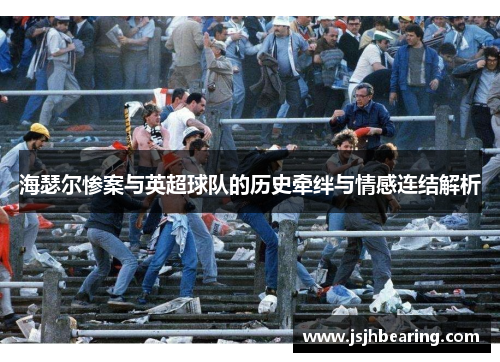 海瑟尔惨案与英超球队的历史牵绊与情感连结解析 海瑟尔惨案与英超球队的历史牵绊与情感连结解析