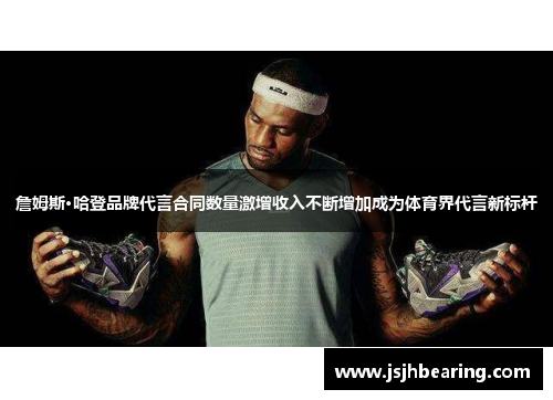 詹姆斯·哈登品牌代言合同数量激增收入不断增加成为体育界代言新标杆